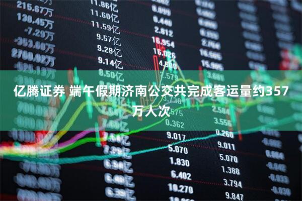亿腾证券 端午假期济南公交共完成客运量约357万人次