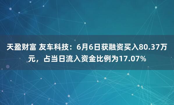 天盈财富 友车科技：6月6日获融资买入80.37万元，占当日流入资金比例为17.07%
