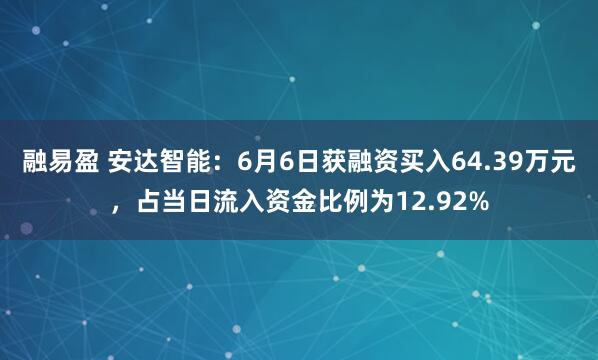 融易盈 安达智能：6月6日获融资买入64.39万元，占当日流入资金比例为12.92%