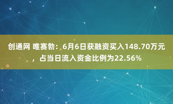 创通网 唯赛勃：6月6日获融资买入148.70万元，占当日流入资金比例为22.56%