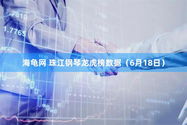 海龟网 珠江钢琴龙虎榜数据（6月18日）