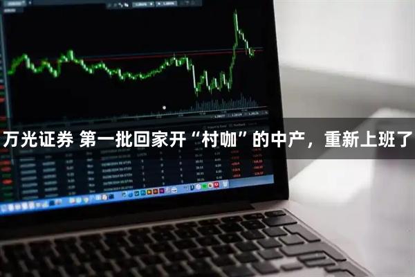 万光证券 第一批回家开“村咖”的中产，重新上班了