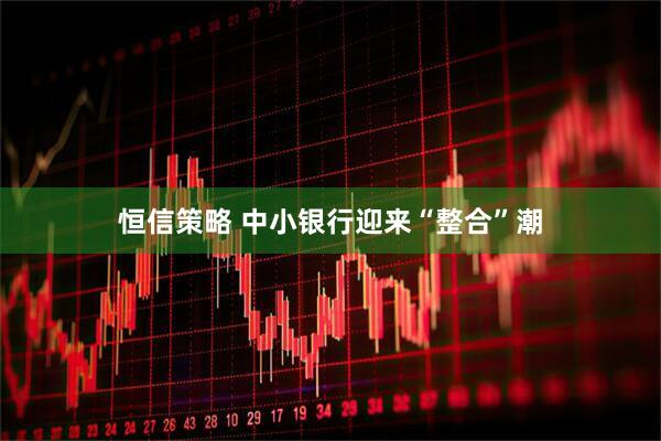 恒信策略 中小银行迎来“整合”潮