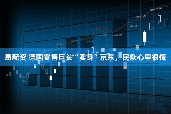 易配资 德国零售巨头“卖身”京东，民众心里很慌