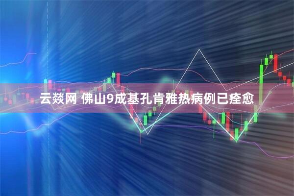 云燚网 佛山9成基孔肯雅热病例已痊愈