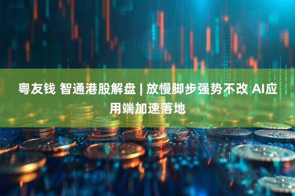 粤友钱 智通港股解盘 | 放慢脚步强势不改 AI应用端加速落地