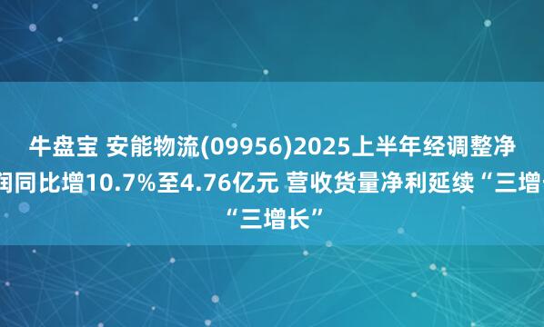 牛盘宝 安能物流(09956)2025上半年经调整净利润同比增10.7%至4.76亿元 营收货量净利延续“三增长”