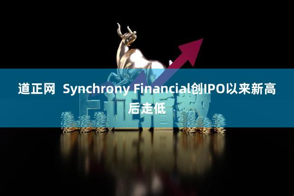 道正网  Synchrony Financial创IPO以来新高后走低