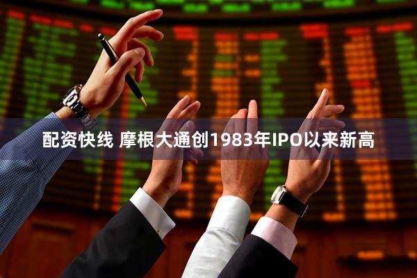 配资快线 摩根大通创1983年IPO以来新高