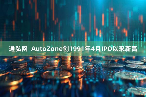通弘网  AutoZone创1991年4月IPO以来新高