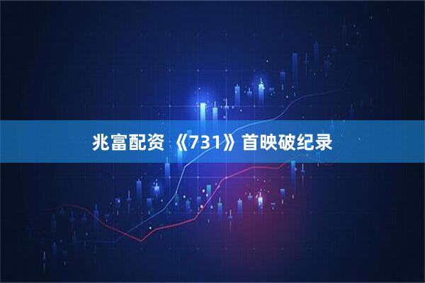兆富配资 《731》首映破纪录