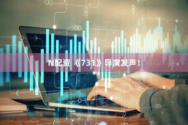N配资 《731》导演发声！