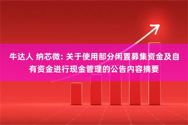 牛达人 纳芯微: 关于使用部分闲置募集资金及自有资金进行现金管理的公告内容摘要