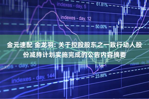 金元速配 金龙羽: 关于控股股东之一致行动人股份减持计划实施完成的公告内容摘要