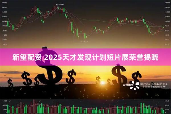 新玺配资 2025天才发现计划短片展荣誉揭晓