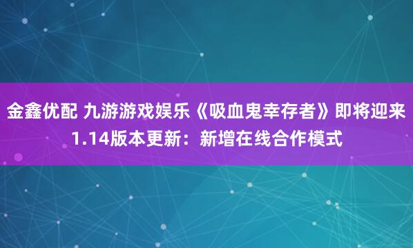 金鑫优配 九游游戏娱乐《吸血鬼幸存者》即将迎来1.14版本更新：新增在线合作模式