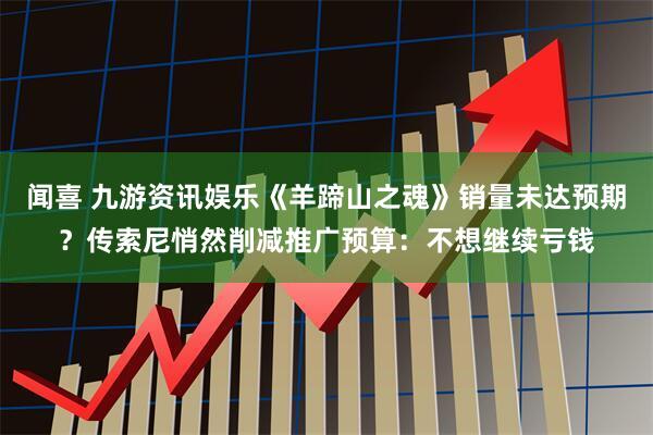 闻喜 九游资讯娱乐《羊蹄山之魂》销量未达预期？传索尼悄然削减推广预算：不想继续亏钱