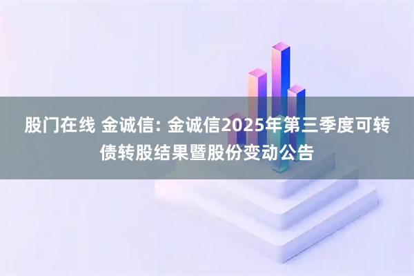 股门在线 金诚信: 金诚信2025年第三季度可转债转股结果暨股份变动公告