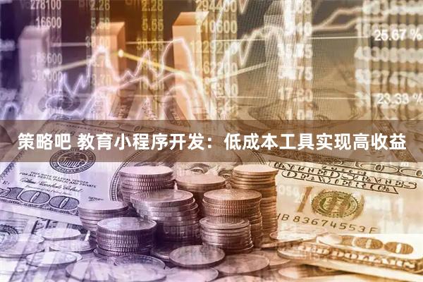 策略吧 教育小程序开发:低成本工具实现高收益