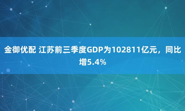 金御优配 江苏前三季度GDP为102811亿元,同比增5.4%