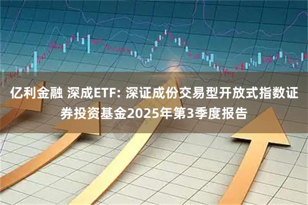 亿利金融 深成ETF: 深证成份交易型开放式指数证券投资基金2025年第3季度报告