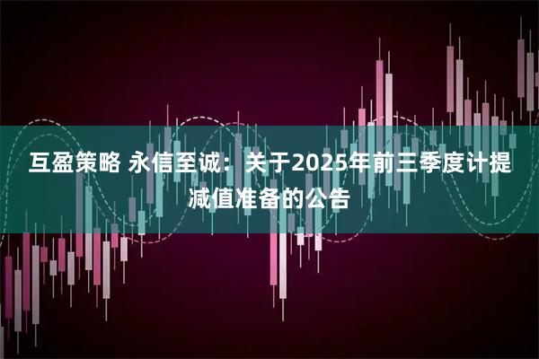 互盈策略 永信至诚：关于2025年前三季度计提减值准备的公告