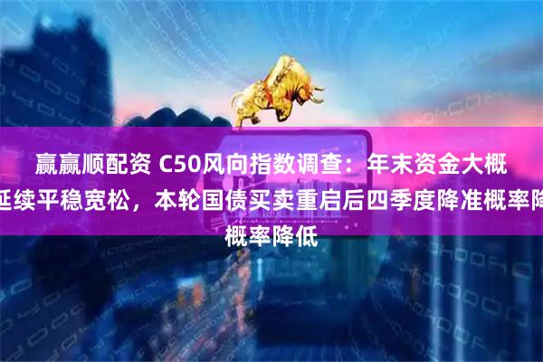 赢赢顺配资 C50风向指数调查:年末资金大概率延续平稳宽松,本轮国债买卖重启后四季度降准概率降低