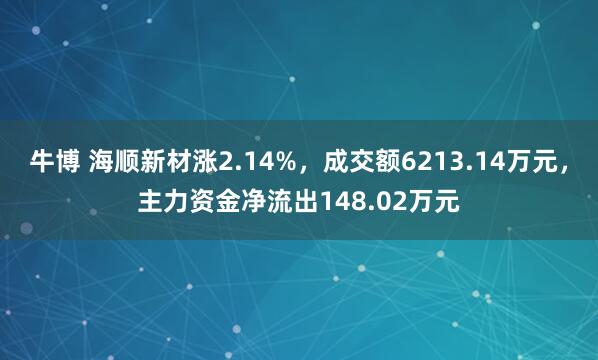 牛博 海顺新材涨2.14%,成交额6213.14万元,主力资金净流出148.02万元