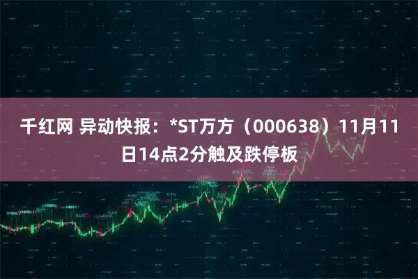 千红网 异动快报:*ST万方(000638)11月11日14点2分触及跌停板