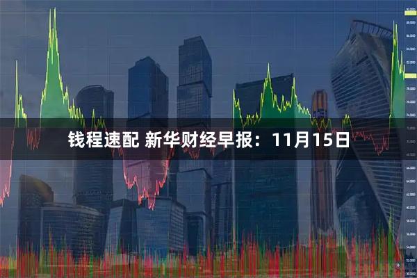 钱程速配 新华财经早报:11月15日