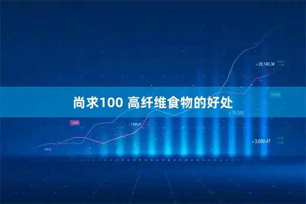 尚求100 高纤维食物的好处